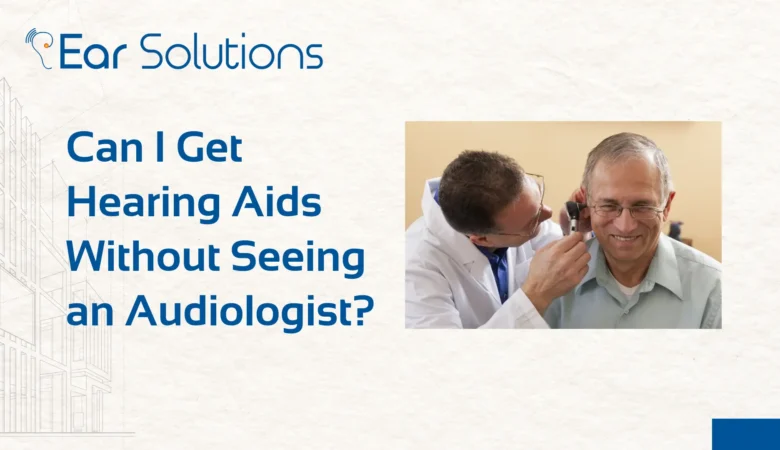 Can I Get Hearing Aids Without Seeing an Audiologist?