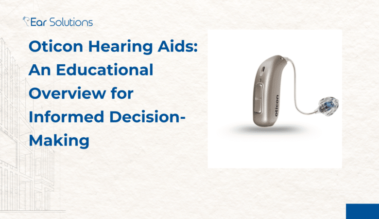 Oticon Hearing Aids: An Educational Overview for Informed Decision-Making