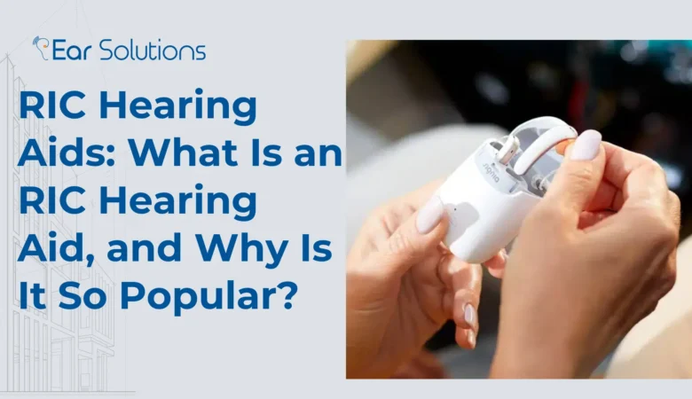 RIC Hearing Aids: What Is an RIC Hearing Aid, and Why Is It So Popular?