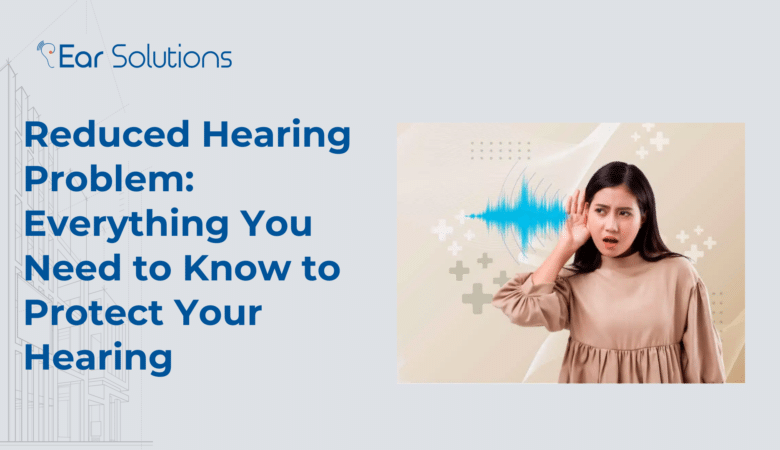 Reduced Hearing Problem: Everything You Need to Know to Protect Your Hearing