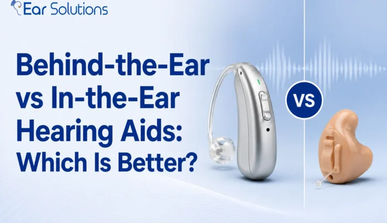 Behind-the-Ear vs In-the-Ear Hearing Aids: Which Is Better?